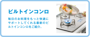 ビルトインコンロ 毎日のお料理をもっと快適にサポートしてくれる最新のビルトインコンロをご紹介。