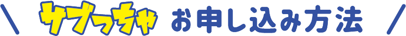 サブっちゃ お申し込み方法