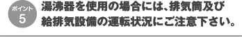 湯沸器を使用の場合には、排気筒及び
給排気設備の運転状況にご注意下さい。