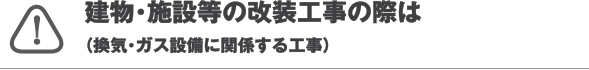 建物・施設等の改装工事の際は(換気・ガス設備に関係する工事)