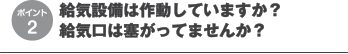 給気設備は作動していますか?
給気口は塞がってませんか?