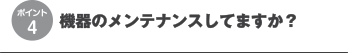 機器のメンテナンスしてますか?