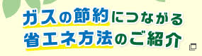 ガスの節約につながる方法をご紹介